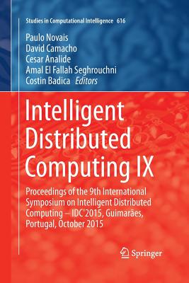 Intelligent Distributed Computing IX: Proceedings of the 9th International Symposium on Intelligent Distributed Computing - Idc'2015, Guimar�es, Portugal, October 2015 - Novais, Paulo (Editor), and Camacho, David (Editor), and Analide, Cesar (Editor)
