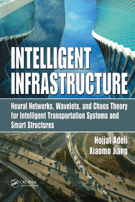 Intelligent Infrastructure: Neural Networks, Wavelets, and Chaos Theory for Intelligent Transportation Systems and Smart Structures - Adeli, Hojjat, and Jiang, Xiaomo