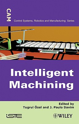 Intelligent Machining: Modeling and Optimization of the Machining Processes and Systems - �zel, Tugrul (Editor), and Davim, J Paulo (Editor)