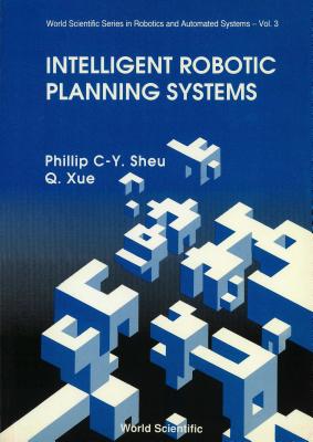 Intelligent Robotic Planning Systems - Sheu, Phillip Chen-Yu, and Xue, Q, Dr.