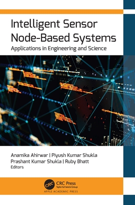 Intelligent Sensor Node-Based Systems: Applications in Engineering and Science - Ahirwar, Anamika (Editor), and Shukla, Piyush Kumar (Editor), and Shukla, Prashant Kumar (Editor)