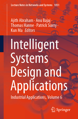 Intelligent Systems Design and Applications: Industrial Applications, Volume 6 - Abraham, Ajith (Editor), and Bajaj, Anu (Editor), and Hanne, Thomas (Editor)