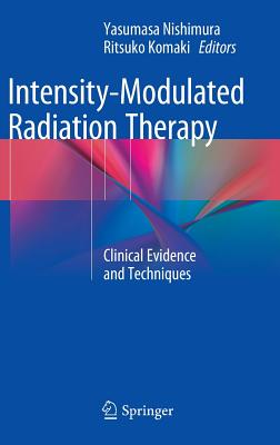 Intensity-Modulated Radiation Therapy: Clinical Evidence and Techniques - Nishimura, Yasumasa (Editor), and Komaki, Ritsuko (Editor)
