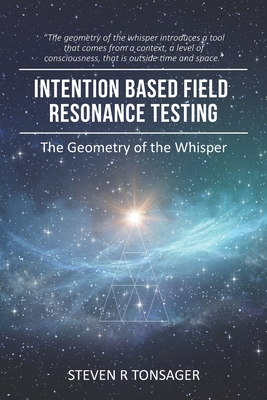 Intention Based Field Resonance Testing: The Geometry of the Whisper - Tonsager, Steven R