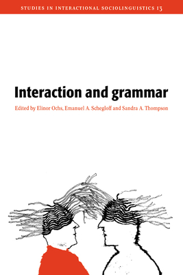 Interaction and Grammar - Ochs, Elinor (Editor), and Schegloff, Emanuel A. (Editor), and Thompson, Sandra A. (Editor)
