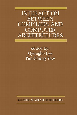 Interaction Between Compilers and Computer Architectures - Gyungho Lee (Editor), and Pen-Chung Yew (Editor)