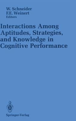 Interactions Among Aptitudes, Strategies, and Knowledge in Cognitive Performance - Schneider, Wolfgang, OBE (Editor), and Weinert, Franz E (Editor)