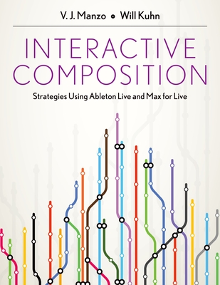 Interactive Composition: Strategies Using Ableton Live and Max for Live - Manzo, V J, and Kuhn, Will