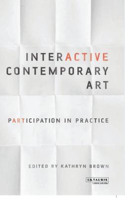 Interactive Contemporary Art: Participation in Practice - Brown, Kathryn, Dr. (Editor)