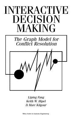 Interactive Decision Making: The Graph Model for Conflict Resolution - Fang, Liping, and Hipel, Keith W, and Kilgour, D Marc
