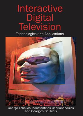 Interactive Digital Television: Technologies and Applications - Lekakos, George, and Chorianopoulos, Konstantinos, and Doukidis, Georgios