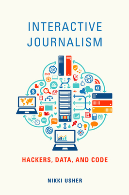 Interactive Journalism: Hackers, Data, and Code - Usher, Nikki