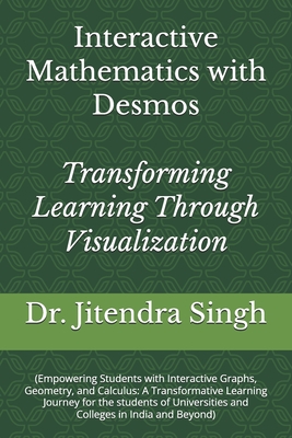 Interactive Mathematics with Desmos: Transforming Learning Through Visualization - Verma, Preety (Editor), and Singh, Jitendra