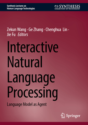 Interactive Natural Language Processing: Language Model as Agent - Wang, Zekun (Editor), and Zhang, Ge (Editor), and Lin, Chenghua (Editor)