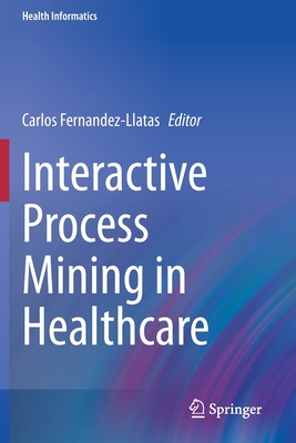 Interactive Process Mining in Healthcare - Fernandez-Llatas, Carlos (Editor)
