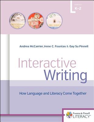 Interactive Writing: How Language & Literacy Come Together, K-2 - Fountas, Irene, and McCarrier, Andrea, and Pinnell, Gay Su