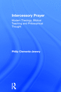 Intercessory Prayer: Modern Theology, Biblical Teaching and Philosophical Thought