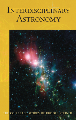Interdisciplinary Astronomy: Third Scientific Course (Cw 323) Volume 323 - Steiner, Rudolf, and Booth, David (Introduction by), and Amrine, Frederick (Translated by)