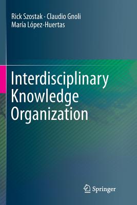 Interdisciplinary Knowledge Organization - Szostak, Rick, Dr., and Gnoli, Claudio, and L�pez-Huertas, Mar�a