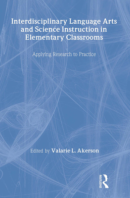 Interdisciplinary Language Arts and Science Instruction in Elementary Classrooms: Applying Research to Practice - Akerson, Valarie L (Editor)