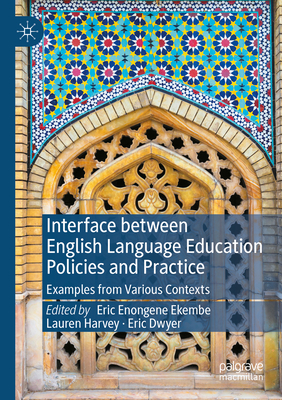 Interface between English Language Education Policies and Practice: Examples from Various Contexts - Ekembe, Eric Enongene (Editor), and Harvey, Lauren (Editor), and Dwyer, Eric (Editor)