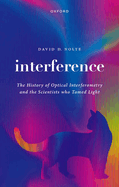 Interference: The History of Optical Interferometry and the Scientists Who Tamed Light