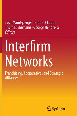 Interfirm Networks: Franchising, Cooperatives and Strategic Alliances - Windsperger, Josef (Editor), and Cliquet, G�rard (Editor), and Ehrmann, Thomas (Editor)