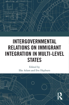 Intergovernmental Relations on Immigrant Integration in Multi-Level States - Adam, Ilke (Editor), and Hepburn, Eve (Editor)