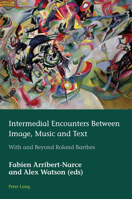 Intermedial Encounters Between Image, Music and Text: With and Beyond Roland Barthes - Az�rad, Hugues, and Schmid, Marion, and Arribert-Narce, Fabien (Editor)