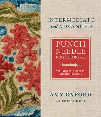 Intermediate & Advanced Punch Needle Rug Hooking: Techniques, Projects, and Inspirations - Oxford, Amy, and Kulp, Louise