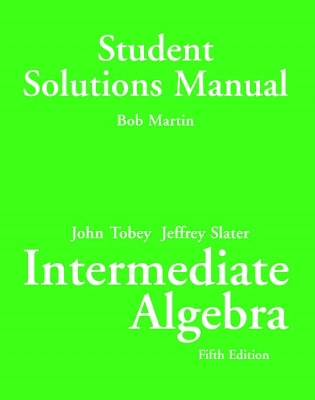 Intermediate Algebra: Student Solutions Manual - Tobey, John, and Slater, Jeffrey, and Martin, Bob