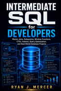 Intermediate SQL for Developers: Master Joins, Subqueries, Window Functions, CTEs, Indexes, Query Optimization, and Real-World Database Projects
