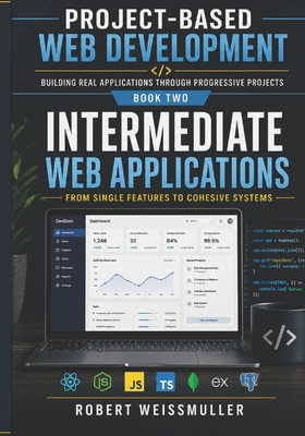 Intermediate Web Applications: From Single Features to Cohesive Systems - Weissmuller, Robert