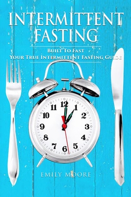 Intermittent Fasting: Built To Fast. Your True Intermittent Fasting Guide - Fasting, Intermittent (Editor), and Moore, Emily