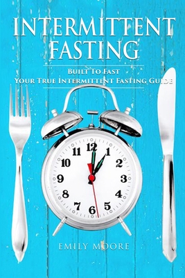 Intermittent Fasting: Built To Fast. Your True Intermittent Fasting Guide - Moore, Emily