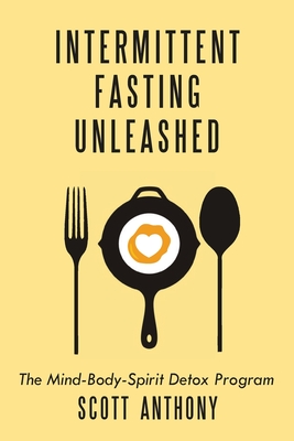 Intermittent Fasting Unleashed: The Mind-Body-Spirit Detox Program - Anthony, Scott