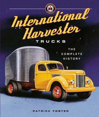 International Harvester Trucks: The Complete History - Foster, Patrick R