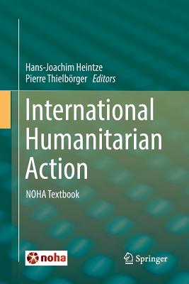 International Humanitarian Action: Noha Textbook - Heintze, Hans-Joachim (Editor), and Thielb�rger, Pierre (Editor)