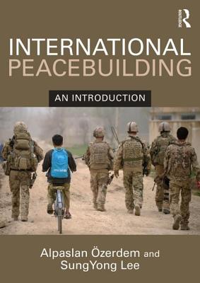 International Peacebuilding: An introduction - Ozerdem, Alpaslan, and Lee, SungYong