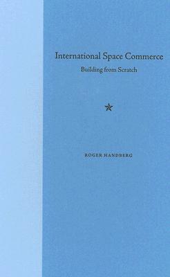 International Space Commerce: Building from Scratch - Handberg, Roger