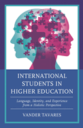 International Students in Higher Education: Language, Identity, and Experience from a Holistic Perspective