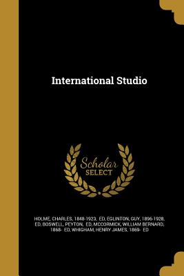 International Studio - Holme, Charles 1848-1923 (Creator), and Eglinton, Guy 1896-1928 (Creator), and Boswell, Peyton Ed (Creator)