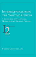 Internationalizing the Writing Center: A Guide for Developing a Multilingual Writing Center