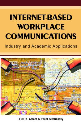 Internet-Based Workplace Communications: Industry and Academic Applications - Amant, Kirk St (Editor), and Zemliansky, Pavel (Editor), and St Amant, Kirk (Editor)