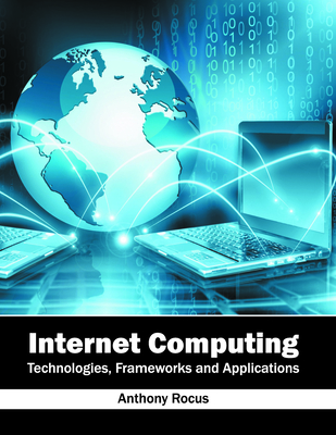 Internet Computing: Technologies, Frameworks and Applications - Rocus, Anthony (Editor)