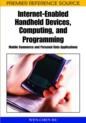 Internet-Enabled Handheld Devices, Computing, and Programming: Mobile Commerce and Personal Data Applications - Hu, Wen-Chen