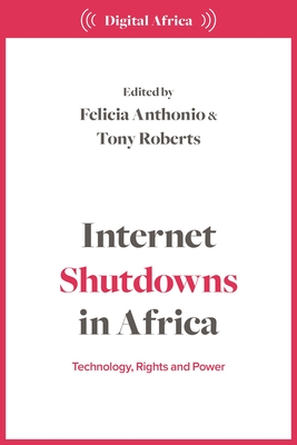 Internet Shutdowns in Africa: Technology, Rights and Power - Anthonio, Felicia (Editor), and Roberts, Tony (Editor)