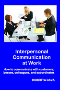 Interpersonal Communication at Work: How to Communicate with Customers, Bosses, Colleagues and Subordinates