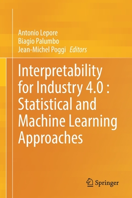 Interpretability for Industry 4.0 : Statistical and Machine Learning Approaches - Lepore, Antonio (Editor), and Palumbo, Biagio (Editor), and Poggi, Jean-Michel (Editor)