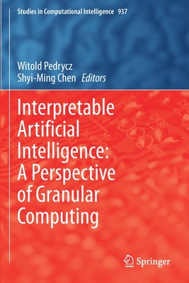 Interpretable Artificial Intelligence: A Perspective of Granular Computing - Pedrycz, Witold (Editor), and Chen, Shyi-Ming (Editor)